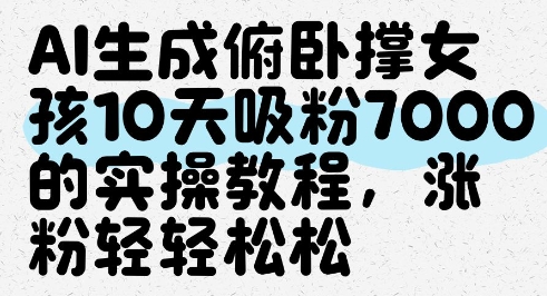 AI生成俯卧撑女孩，10天吸粉7000的实操教程，涨粉轻轻松松-网创