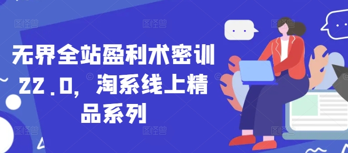 无界全站盈利术密训22.0，淘系线上精品系列-网创