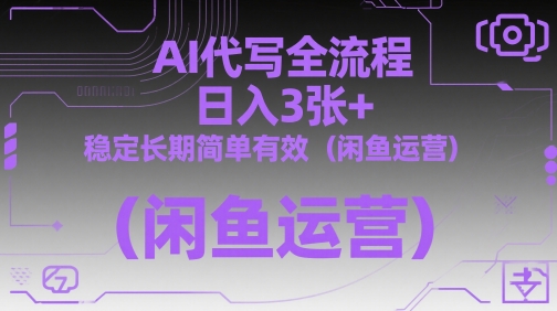 AI代写全流程，日入3张+，稳定长期简单有效(闲鱼运营)-网创