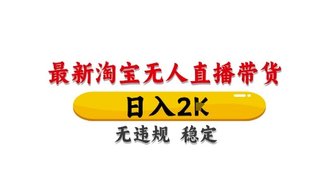 淘宝无人直播带货【最新】，日入2K，独家技术，无违规无封号，长期稳定，操作简单【揭秘】-网创