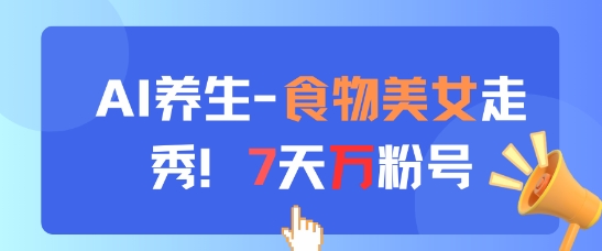 AI养生新玩法，食物美女走秀，7天万粉号-网创