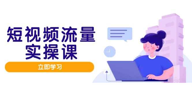 短视频流量实战班，人设打造内容优化，矩阵投放管控有序，助力流量变现路-网创