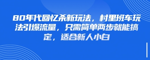 80年代回忆杀新玩法，村里班车玩法引爆流量，只需简单两步就能搞定，适合新人小白-网创