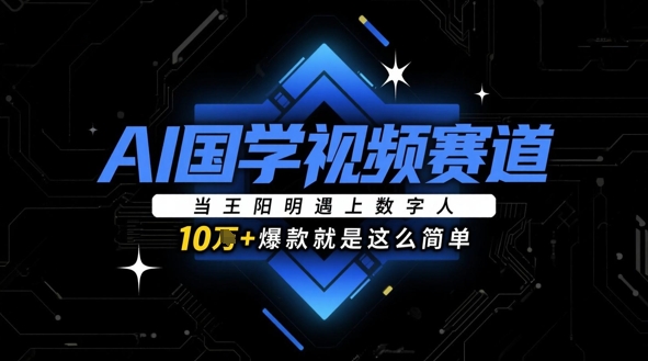 AI国学视频赛道：当王阳明遇上数字人，10w+爆款就是这么简单-网创