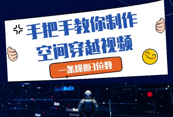 手把手教你制作空间穿越视频，一条爆挣3位数-网创