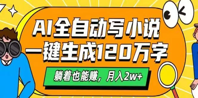 AI自动写小说，一键生成120万字，躺着也能赚，月入2w+-网创