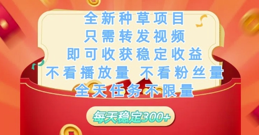 全新种草项目只需转发视频，即可收获稳定收益，不看播放量不看粉丝量，全天任务不限量，每天稳定3张【揭秘】-网创